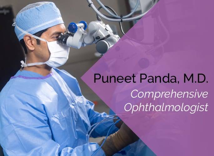 Dr. Puneet Panda is a comprehensive ophthalmologist who specializes in dry eye, cataracts, cornea, and refractive surgery.